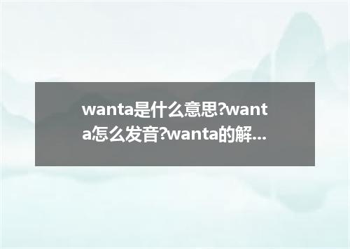 wanta是什么意思?wanta怎么发音?wanta的解释和用法