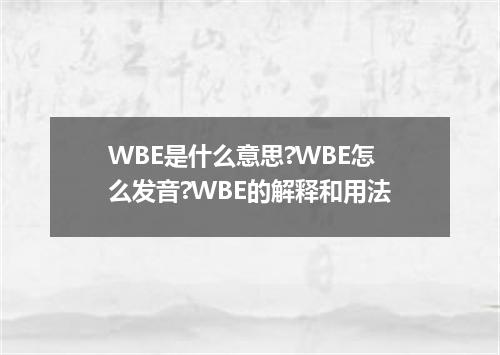 WBE是什么意思?WBE怎么发音?WBE的解释和用法