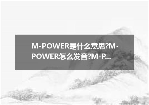 M-POWER是什么意思?M-POWER怎么发音?M-POWER的解释和用法
