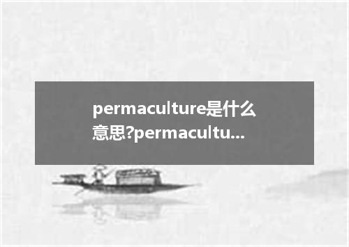 permaculture是什么意思?permaculture怎么发音?permaculture的解释和用法