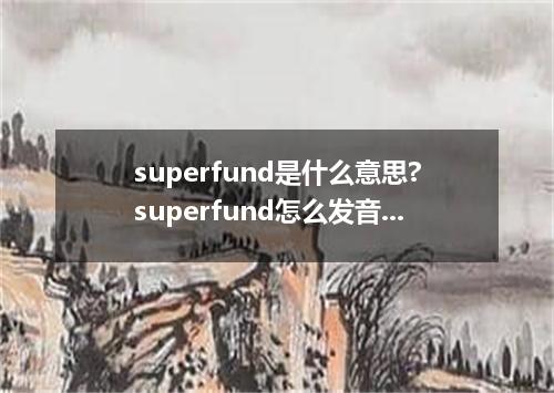superfund是什么意思?superfund怎么发音?superfund的解释和用法