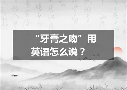 “牙膏之吻”用英语怎么说?