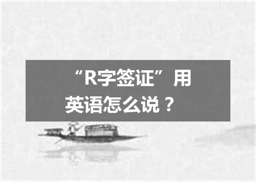 “R字签证”用英语怎么说?