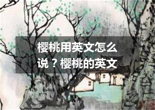 樱桃用英文怎么说?樱桃的英文