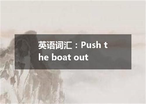英语词汇:Push the boat out