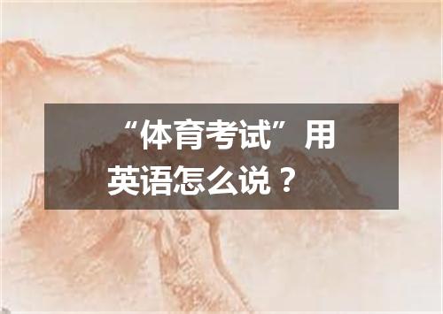 “体育考试”用英语怎么说?