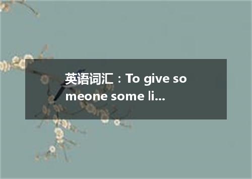 英语词汇:To give someone some lip 出言不逊