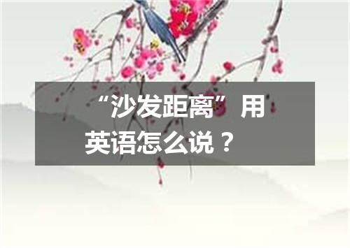 “沙发距离”用英语怎么说?