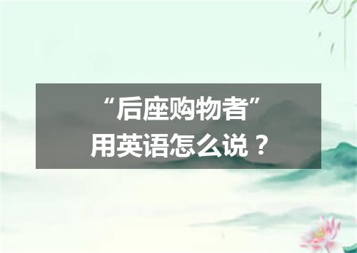 “后座购物者”用英语怎么说?