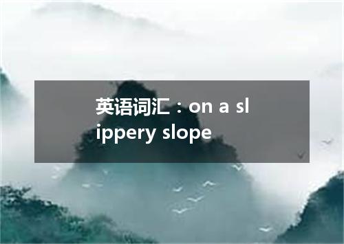 英语词汇:on a slippery slope