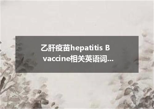 乙肝疫苗hepatitis B vaccine相关英语词汇