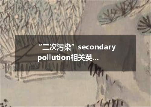“二次污染”secondary pollution相关英语词汇