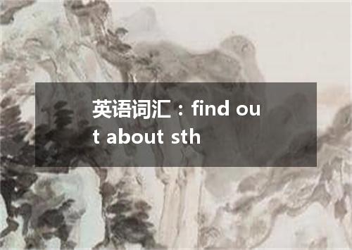 英语词汇:find out about sth