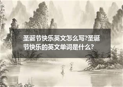 圣诞节快乐英文怎么写?圣诞节快乐的英文单词是什么?