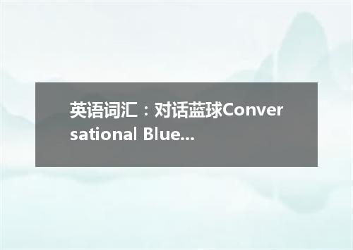 英语词汇:对话蓝球Conversational Blue Balls