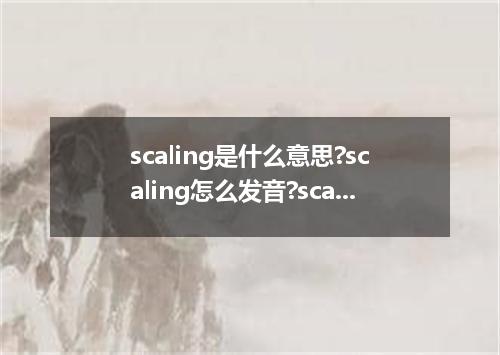 scaling是什么意思?scaling怎么发音?scaling的解释和用法