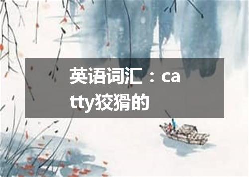 英语词汇:catty狡猾的