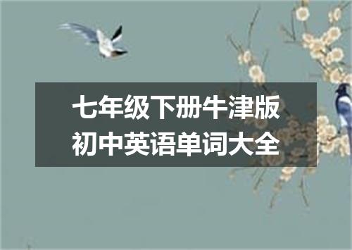 七年级下册牛津版初中英语单词大全