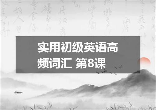 实用初级英语高频词汇 第8课