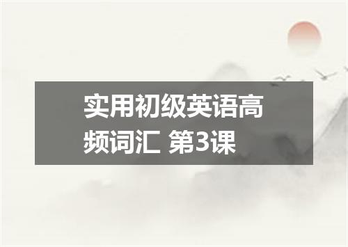 实用初级英语高频词汇 第3课