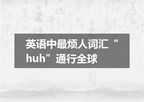 英语中最烦人词汇“huh”通行全球
