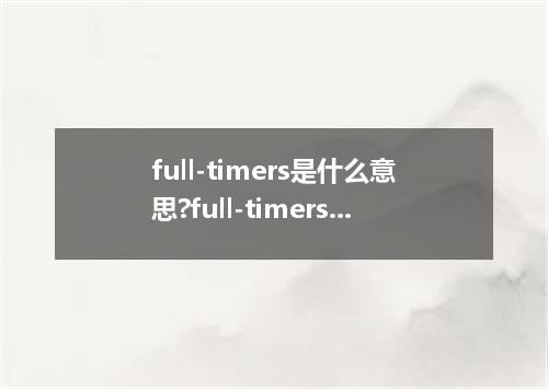 full-timers是什么意思?full-timers怎么发音?full-timers的解释和用法