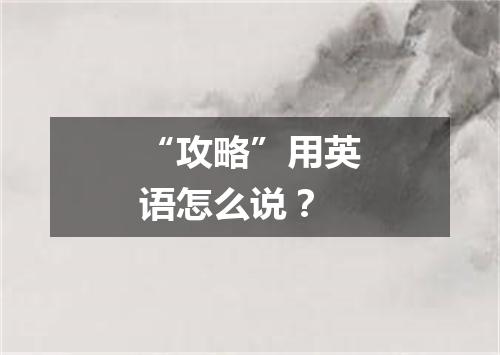 “攻略”用英语怎么说?