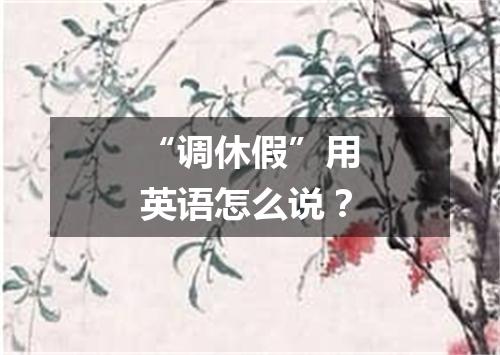 “调休假”用英语怎么说?