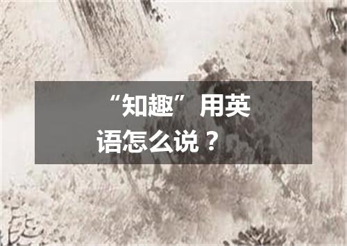 “知趣”用英语怎么说?
