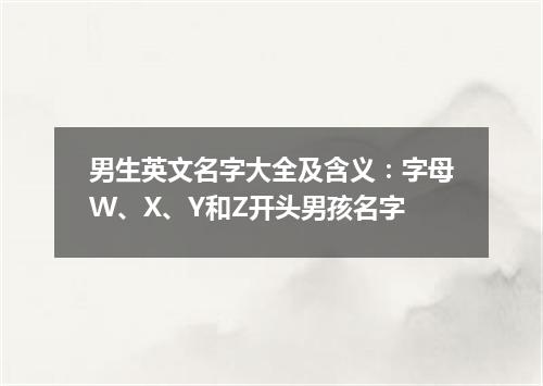 男生英文名字大全及含义:字母W、X、Y和Z开头男孩名字