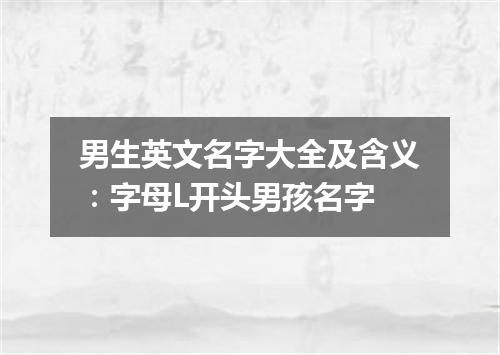 男生英文名字大全及含义:字母L开头男孩名字