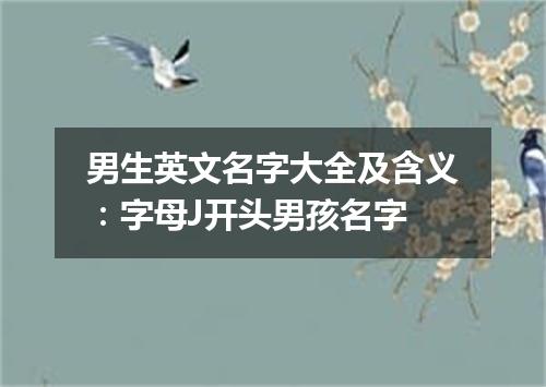 男生英文名字大全及含义:字母J开头男孩名字