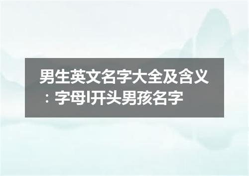 男生英文名字大全及含义:字母I开头男孩名字