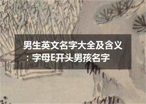 男生英文名字大全及含义:字母E开头男孩名字