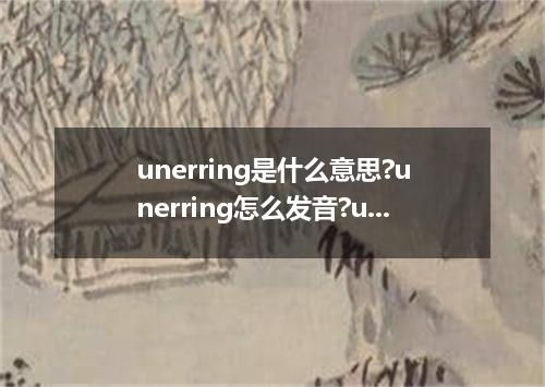 unerring是什么意思?unerring怎么发音?unerring的解释和用法