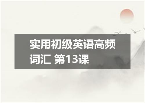 实用初级英语高频词汇 第13课