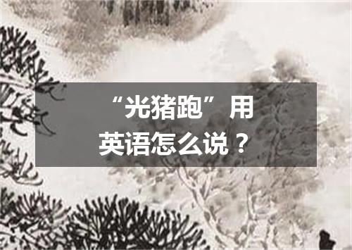 “光猪跑”用英语怎么说?