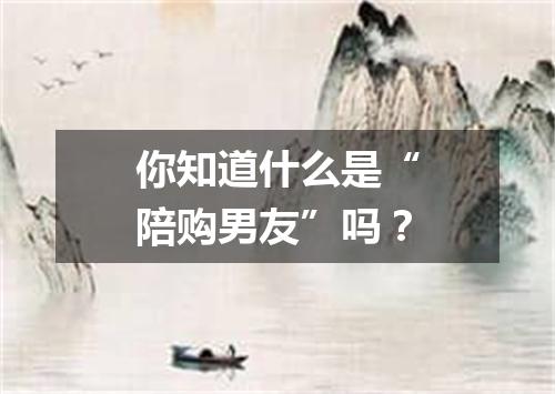 你知道什么是“陪购男友”吗?