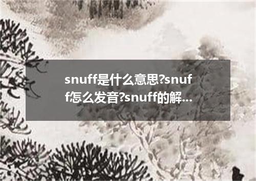 snuff是什么意思?snuff怎么发音?snuff的解释和用法