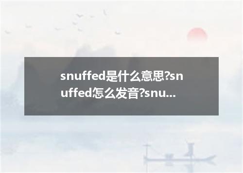 snuffed是什么意思?snuffed怎么发音?snuffed的解释和用法
