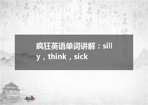 疯狂英语单词讲解:silly,think,sick