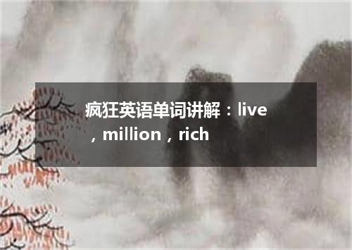 疯狂英语单词讲解:live,million,rich