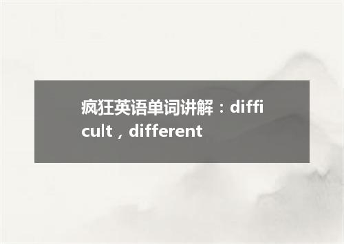 疯狂英语单词讲解:difficult,different