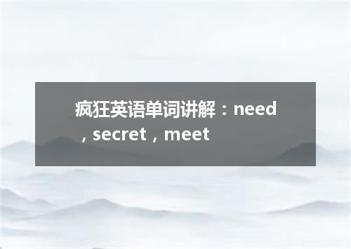 疯狂英语单词讲解:need,secret,meet