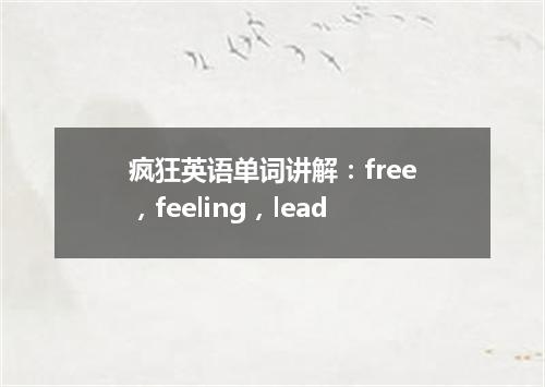 疯狂英语单词讲解:free,feeling,lead