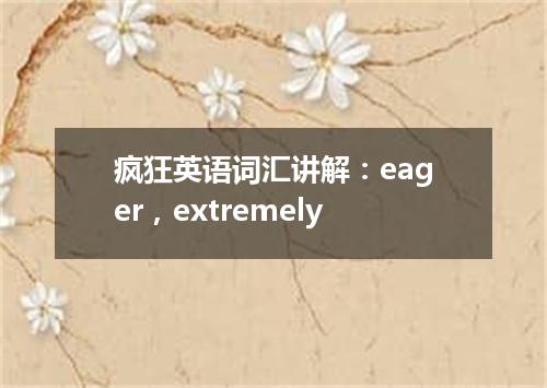 疯狂英语词汇讲解:eager,extremely
