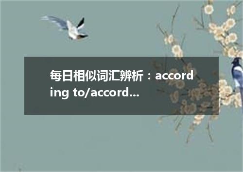 每日相似词汇辨析:according to/according as