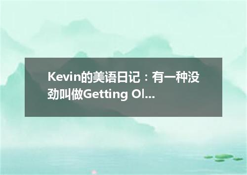 Kevin的美语日记:有一种没劲叫做Getting Old