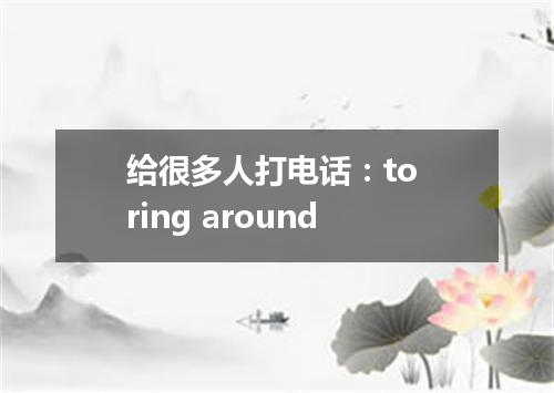 给很多人打电话:to ring around