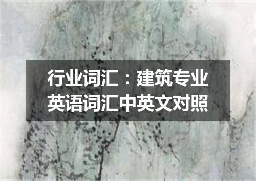 行业词汇:建筑专业英语词汇中英文对照